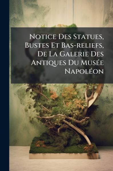 Notice Des Statues Bustes Et Bas-reliefs De La Galerie Des Antiques Du MusÃ©e NapolÃ©on