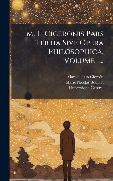 M. T. Ciceronis Pars Tertia Sive Opera Philosophica Volume 1...