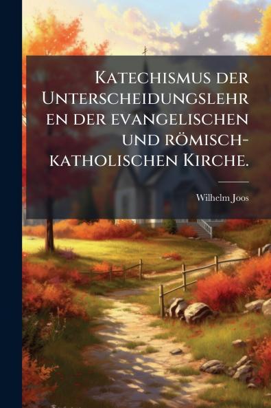 Katechismus der Unterscheidungslehren der evangelischen und rÃ¶misch-katholischen Kirche.