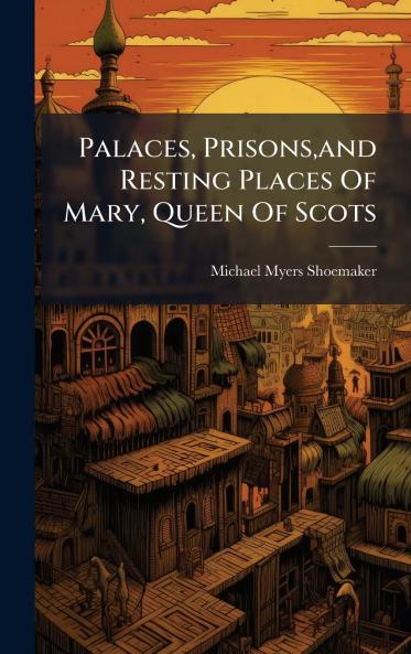 Palaces Prisonsand Resting Places Of Mary Queen Of Scots