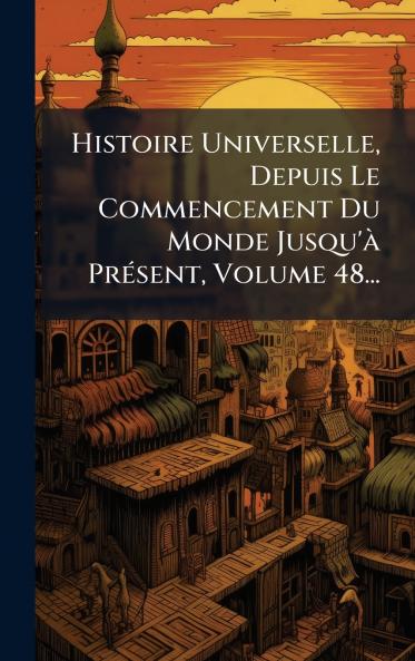 Histoire Universelle Depuis Le Commencement Du Monde Jusqu'Ã  PrÃ©sent Volume 48...