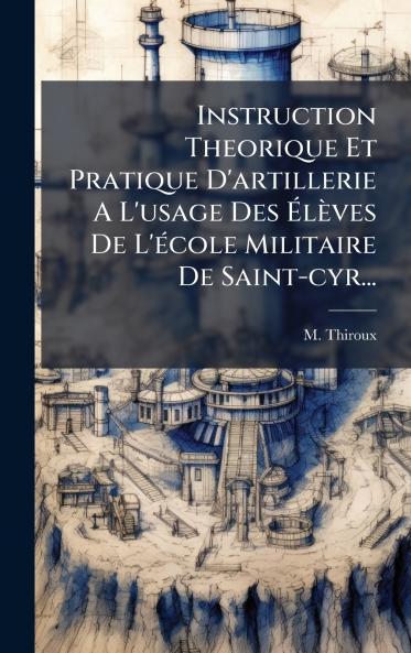 Instruction Theorique Et Pratique D'artillerie A L'usage Des Ã?lÃ¨ves De L'Ã©cole Militaire De Saint-cyr...