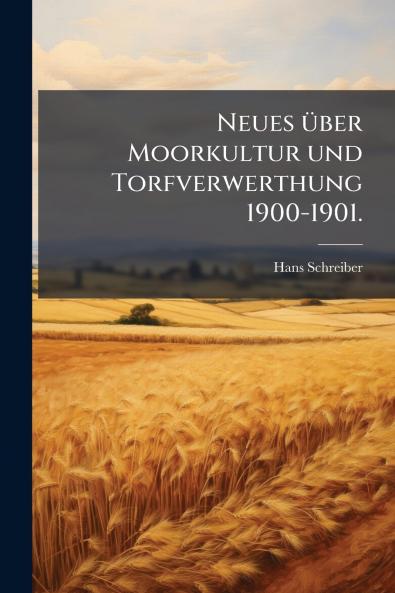 Neues Ã¼ber Moorkultur und Torfverwerthung 1900-1901.