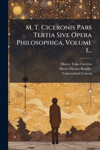 M. T. Ciceronis Pars Tertia Sive Opera Philosophica Volume 1...
