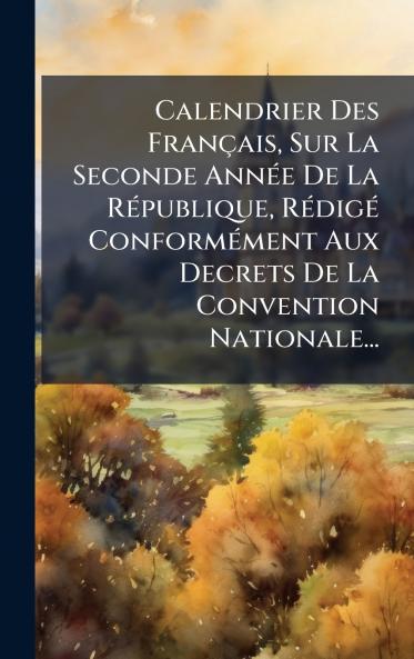 Calendrier Des FranÃ§ais Sur La Seconde AnnÃ©e De La RÃ©publique RÃ©digÃ© ConformÃ©ment Aux Decrets De La Convention Nationale...