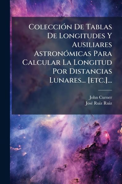 ColecciÃ³n De Tablas De Longitudes Y Ausiliares AstronÃ³micas Para Calcular La Longitud Por Distancias Lunares... [etc.]...