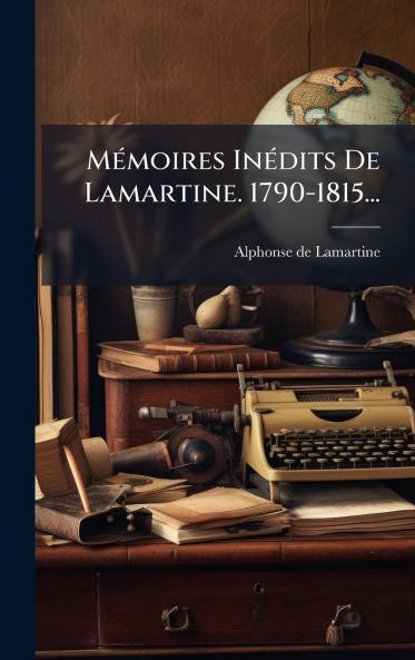 MÃ©moires InÃ©dits De Lamartine. 1790-1815...