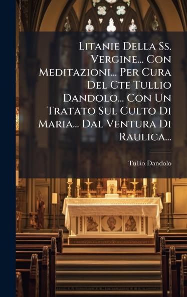 Litanie Della Ss. Vergine... Con Meditazioni... Per Cura Del Cte Tullio Dandolo... Con Un Tratato Sul Culto Di Maria... Dal Ventura Di Raulica...