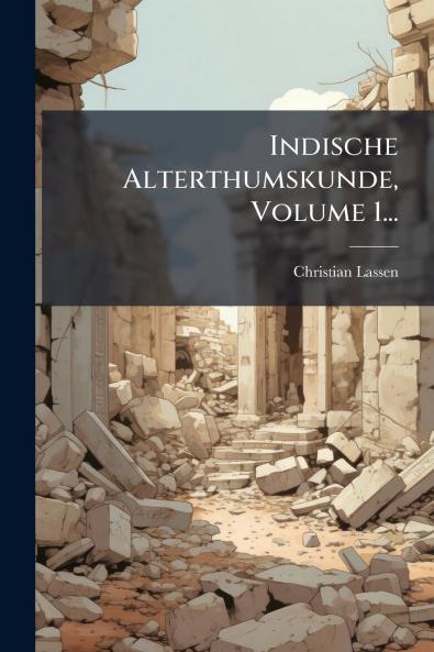 Indische Alterthumskunde Volume 1...