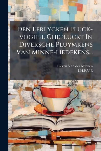 Den Eerlycken Pluck-voghel Ghepluckt In Diversche Pluymkens Van Minne-liedekens...