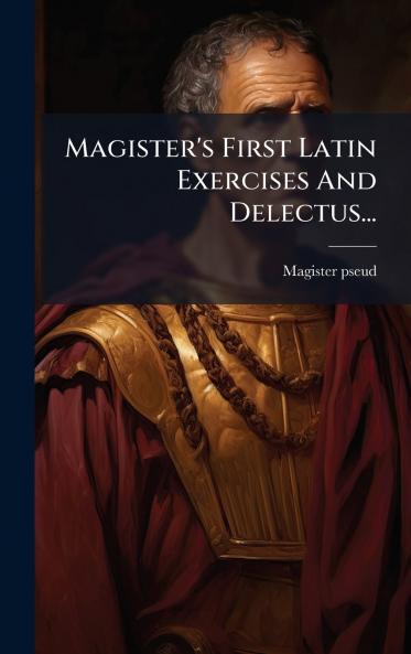 Magister's First Latin Exercises And Delectus...
