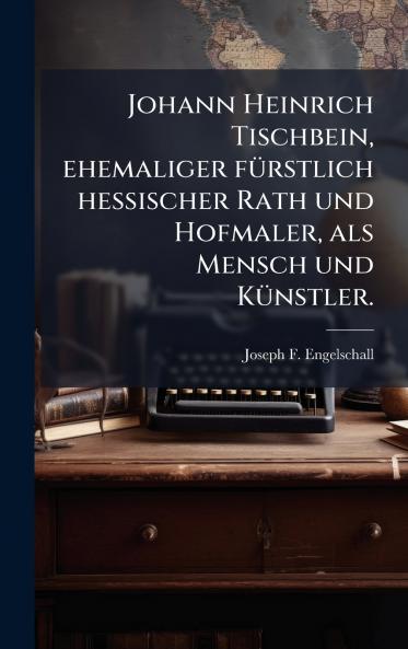Johann Heinrich Tischbein ehemaliger fÃ¼rstlich hessischer Rath und Hofmaler als Mensch und KÃ¼nstler.