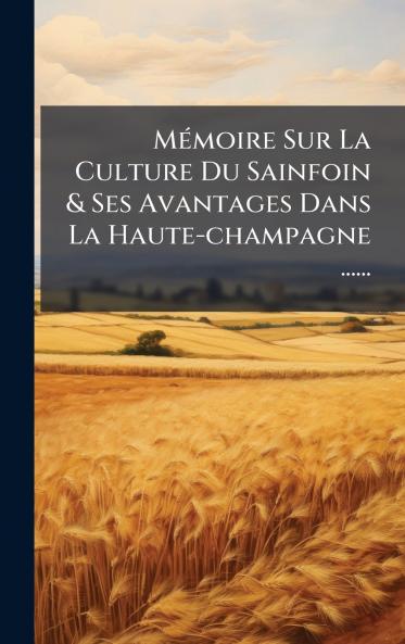 MÃ©moire Sur La Culture Du Sainfoin & Ses Avantages Dans La Haute-champagne ......