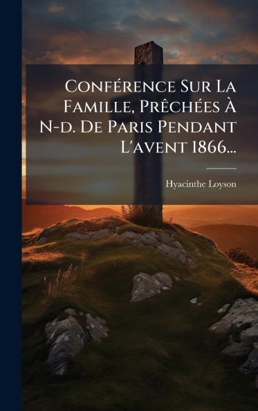 ConfÃ©rence Sur La Famille PrÃªchÃ©es Ã N-d. De Paris Pendant L'avent 1866...