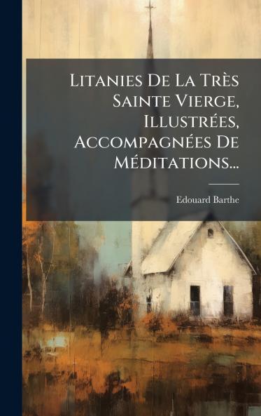 Litanies De La TrÃ¨s Sainte Vierge IllustrÃ©es AccompagnÃ©es De MÃ©ditations...