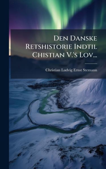 Den Danske Retshistorie Indtil Chistian V.'s Lov...