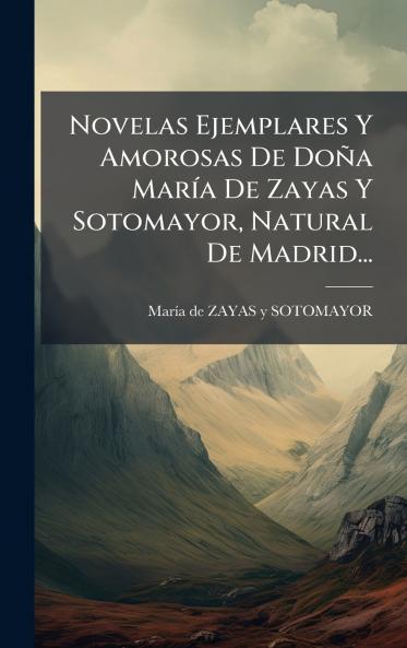 Novelas Ejemplares Y Amorosas De DoÃ±a MarÃ­a De Zayas Y Sotomayor Natural De Madrid...