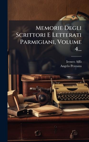 Memorie Degli Scrittori E Letterati Parmigiani Volume 4...