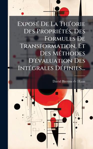 ExposÃ© De La ThÃ©orie Des PropriÃ©tÃ©s Des Formules De Transformation Et Des MÃ©thodes D'Ã©valuation Des IntÃ©grales DÃ©finies...