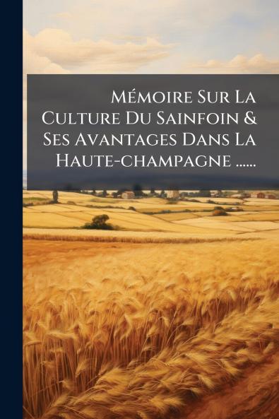 MÃ©moire Sur La Culture Du Sainfoin & Ses Avantages Dans La Haute-champagne ......