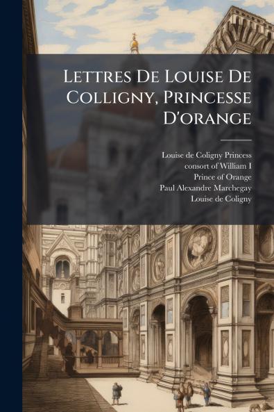 Lettres De Louise De Colligny Princesse D'orange