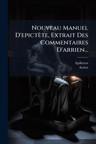 Nouveau Manuel D'epictÃ¨te Extrait Des Commentaires D'arrien...