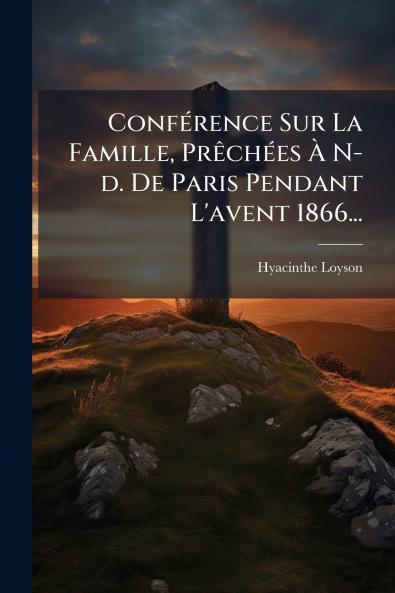 ConfÃ©rence Sur La Famille PrÃªchÃ©es Ã N-d. De Paris Pendant L'avent 1866...