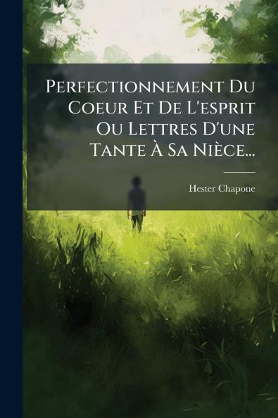 Perfectionnement Du Coeur Et De L'esprit Ou Lettres D'une Tante Ã Sa NiÃ¨ce...