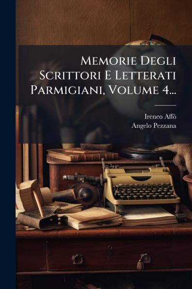 Memorie Degli Scrittori E Letterati Parmigiani Volume 4...