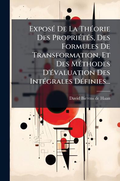 ExposÃ© De La ThÃ©orie Des PropriÃ©tÃ©s Des Formules De Transformation Et Des MÃ©thodes D'Ã©valuation Des IntÃ©grales DÃ©finies...