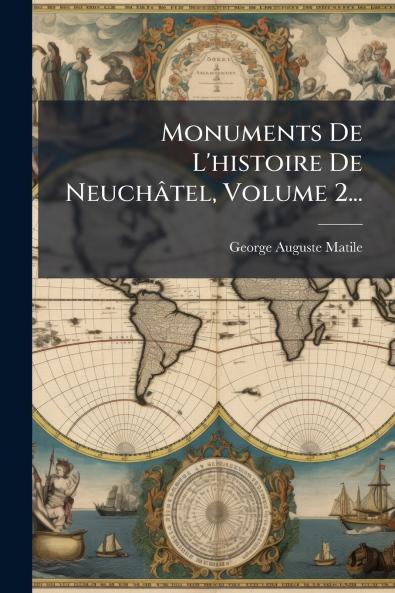 Monuments De L'histoire De NeuchÃ¢tel Volume 2...