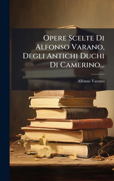 Opere Scelte Di Alfonso Varano Degli Antichi Duchi Di Camerino...