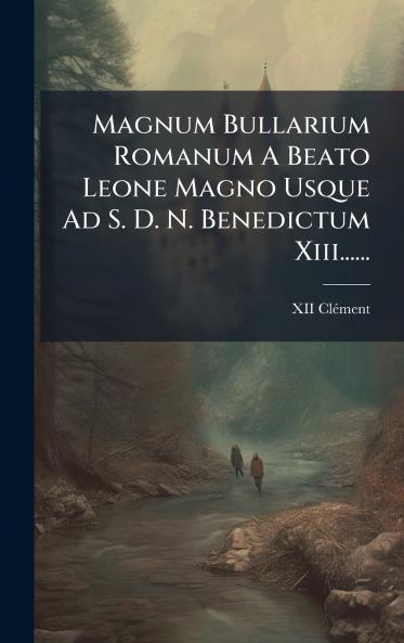 Magnum Bullarium Romanum A Beato Leone Magno Usque Ad S. D. N. Benedictum Xiii......