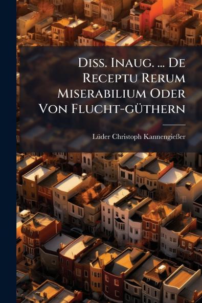 Diss. Inaug. ... De Receptu Rerum Miserabilium Oder Von Flucht-gÃ¼thern