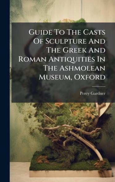 Guide To The Casts Of Sculpture And The Greek And Roman Antiquities In The Ashmolean Museum Oxford