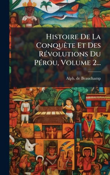 Histoire De La ConquÃªte Et Des RÃ©volutions Du PÃ©rou Volume 2...