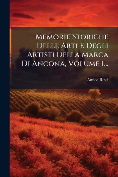 Memorie Storiche Delle Arti E Degli Artisti Della Marca Di Ancona Volume 1...