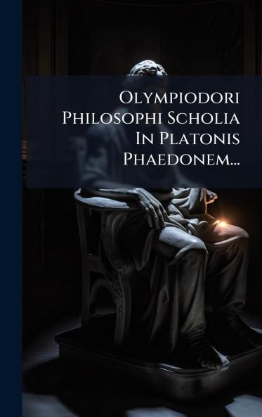 Olympiodori Philosophi Scholia In Platonis Phaedonem...