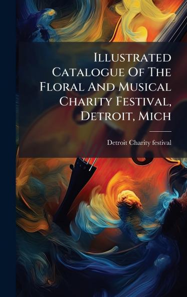 Illustrated Catalogue Of The Floral And Musical Charity Festival Detroit Mich