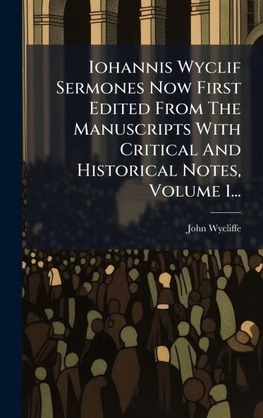 Iohannis Wyclif Sermones Now First Edited From The Manuscripts With Critical And Historical Notes Volume 1...