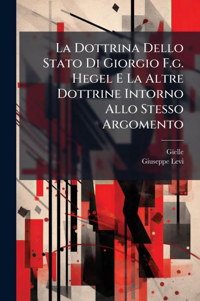 La Dottrina Dello Stato Di Giorgio F.g. Hegel E La Altre Dottrine Intorno Allo Stesso Argomento