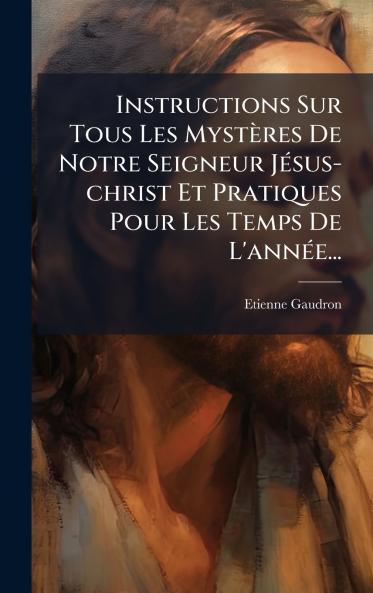 Instructions Sur Tous Les MystÃ¨res De Notre Seigneur JÃ©sus-christ Et Pratiques Pour Les Temps De L'annÃ©e...