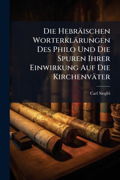 Die HebrÃ¤ischen WorterklÃ¤rungen Des Philo Und Die Spuren Ihrer Einwirkung Auf Die KirchenvÃ¤ter