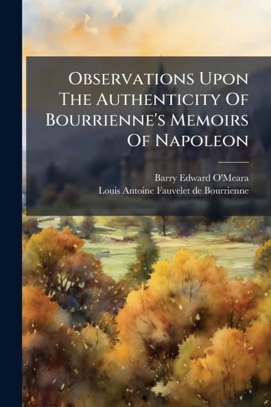 Observations Upon The Authenticity Of Bourrienne's Memoirs Of Napoleon