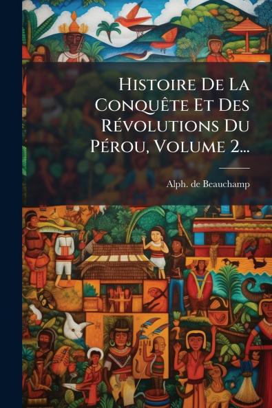 Histoire De La ConquÃªte Et Des RÃ©volutions Du PÃ©rou Volume 2...