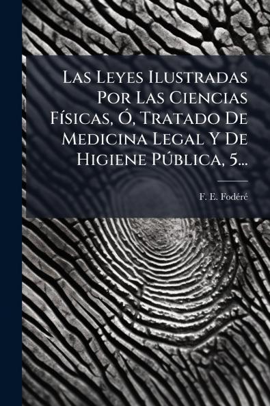 Las Leyes Ilustradas Por Las Ciencias FÃ­sicas Ã? Tratado De Medicina Legal Y De Higiene PÃºblica 5...
