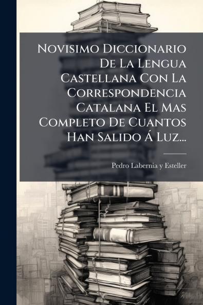 Novisimo Diccionario De La Lengua Castellana Con La Correspondencia Catalana El Mas Completo De Cuantos Han Salido Ã? Luz...