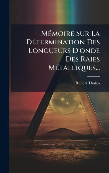 MÃ©moire Sur La DÃ©termination Des Longueurs D'onde Des Raies MÃ©talliques...