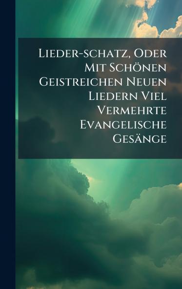 Lieder-schatz Oder Mit SchÃ¶nen Geistreichen Neuen Liedern Viel Vermehrte Evangelische GesÃ¤nge