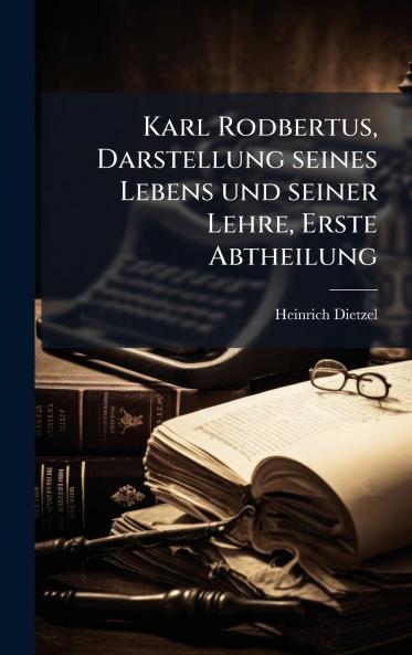 Karl Rodbertus Darstellung seines Lebens und seiner Lehre Erste Abtheilung